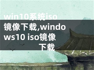 win10系统iso镜像下载,windows10 iso镜像下载