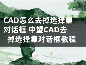 CAD怎么去掉选择集对话框 中望CAD去掉选择集对话框教程