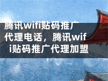 腾讯wifi贴码推广代理电话，腾讯wifi贴码推广代理加盟