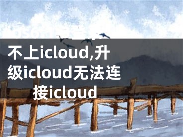 ios6.1.3登录不上icloud,升级icloud无法连接icloud
