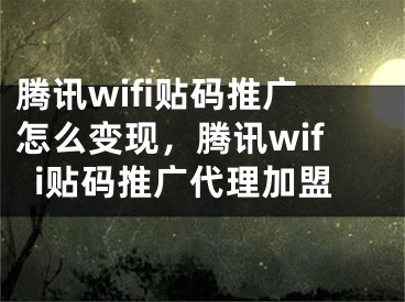 腾讯wifi贴码推广怎么变现，腾讯wifi贴码推广代理加盟