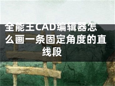 全能王CAD编辑器怎么画一条固定角度的直线段 