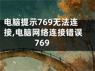 电脑提示769无法连接,电脑网络连接错误769