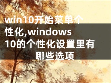 win10开始菜单个性化,windows10的个性化设置里有哪些选项