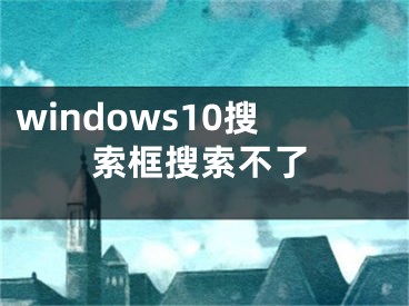 windows10搜索框搜索不了