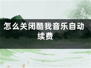 怎么关闭酷我音乐自动续费