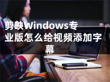 剪映Windows专业版怎么给视频添加字幕 