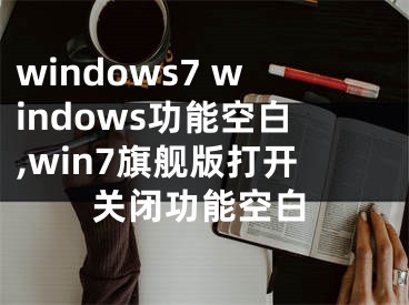 windows7 windows功能空白,win7旗舰版打开关闭功能空白