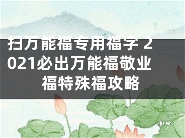 扫万能福专用福字 2021必出万能福敬业福特殊福攻略