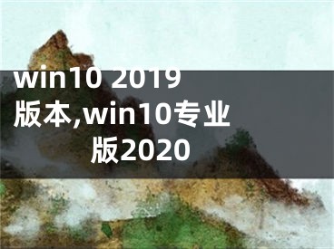 win10 2019版本,win10专业版2020