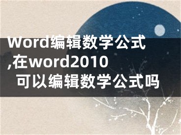 Word编辑数学公式,在word2010可以编辑数学公式吗