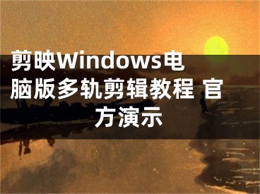 剪映Windows电脑版多轨剪辑教程 官方演示