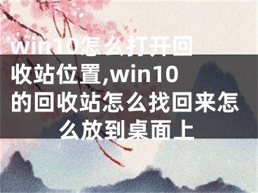 win10怎么打开回收站位置,win10的回收站怎么找回来怎么放到桌面上