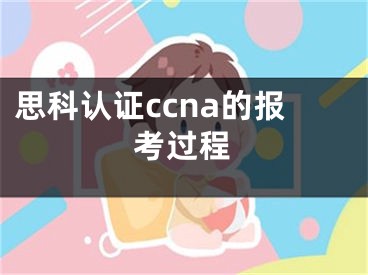 思科认证ccna的报考过程