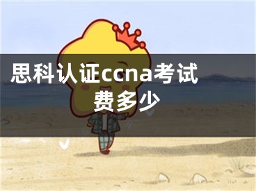 思科认证ccna考试费多少