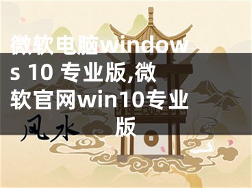 微软电脑windows 10 专业版,微软官网win10专业版