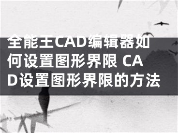 全能王CAD编辑器如何设置图形界限 CAD设置图形界限的方法