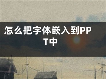 怎么把字体嵌入到PPT中