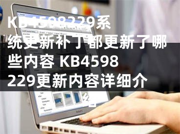 KB4598229系统更新补丁都更新了哪些内容 KB4598229更新内容详细介绍