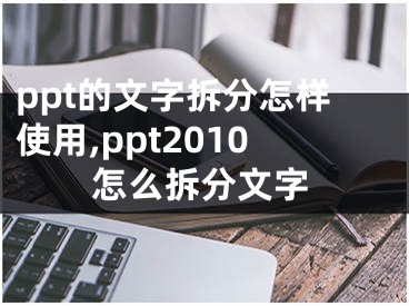 ppt的文字拆分怎样使用,ppt2010怎么拆分文字