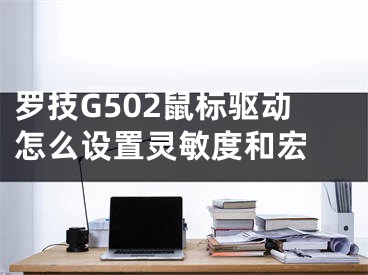 罗技G502鼠标驱动怎么设置灵敏度和宏 