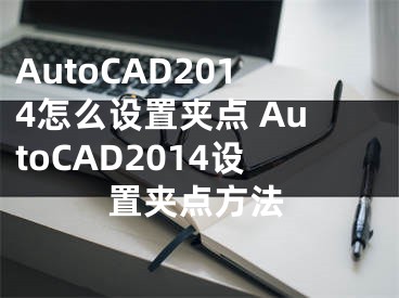 AutoCAD2014怎么设置夹点 AutoCAD2014设置夹点方法