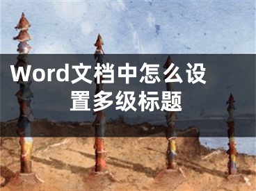 Word文档中怎么设置多级标题