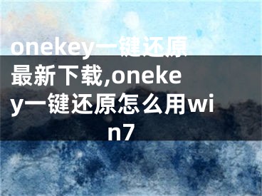 onekey一键还原最新下载,onekey一键还原怎么用win7 