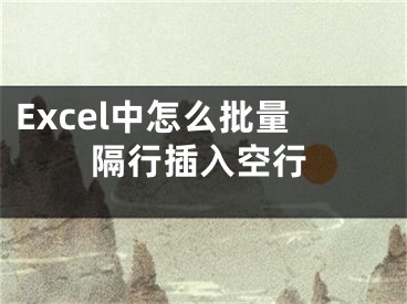 Excel中怎么批量隔行插入空行