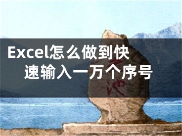 Excel怎么做到快速输入一万个序号