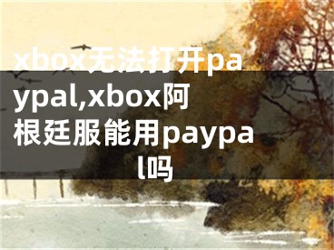 xbox无法打开paypal,xbox阿根廷服能用paypal吗