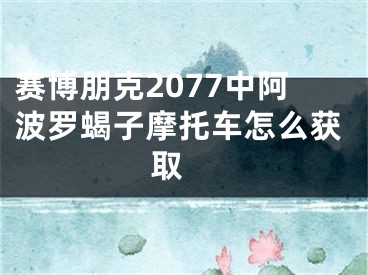 赛博朋克2077中阿波罗蝎子摩托车怎么获取 