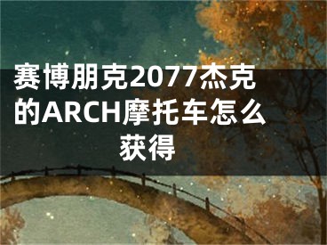 赛博朋克2077杰克的ARCH摩托车怎么获得 