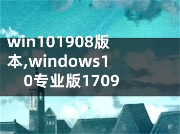 win101908版本,windows10专业版1709