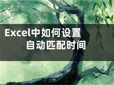 Excel中如何设置自动匹配时间