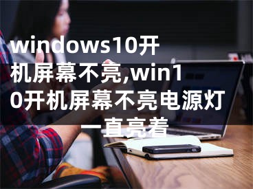 windows10开机屏幕不亮,win10开机屏幕不亮电源灯一直亮着 