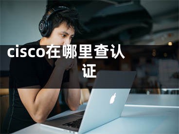 cisco在哪里查认证