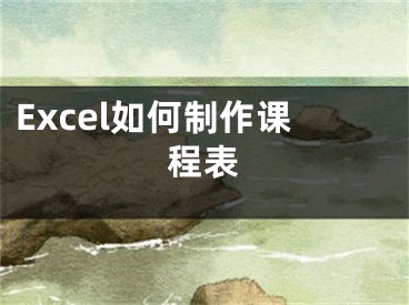 Excel如何制作课程表