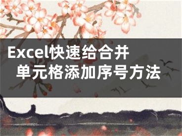 Excel快速给合并单元格添加序号方法