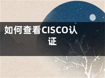 如何查看CISCO认证