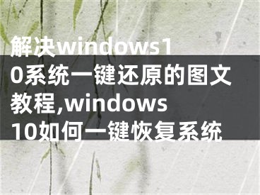 解决windows10系统一键还原的图文教程,windows10如何一键恢复系统