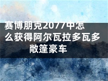 赛博朋克2077中怎么获得阿尔瓦拉多瓦多敞篷豪车 