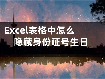 Excel表格中怎么隐藏身份证号生日