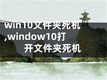 win10文件夹死机,window10打开文件夹死机