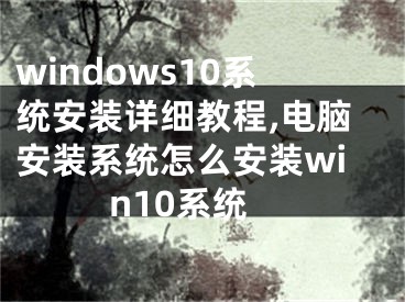 windows10系统安装详细教程,电脑安装系统怎么安装win10系统