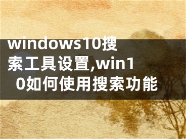 windows10搜索工具设置,win10如何使用搜索功能
