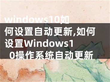 windows10如何设置自动更新,如何设置Windows10操作系统自动更新