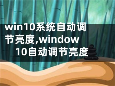 win10系统自动调节亮度,window10自动调节亮度