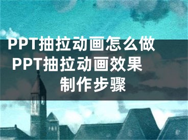 PPT抽拉动画怎么做 PPT抽拉动画效果制作步骤