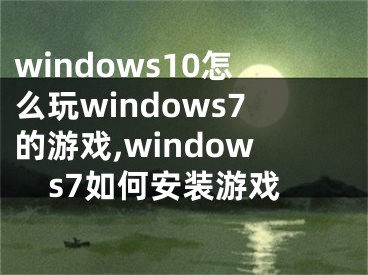windows10怎么玩windows7的游戏,windows7如何安装游戏